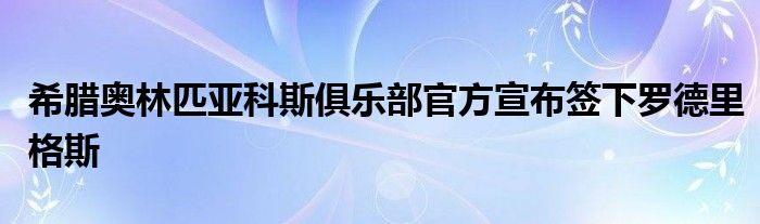 希腊奥林匹亚科斯俱乐部官方宣布签下罗德里格斯