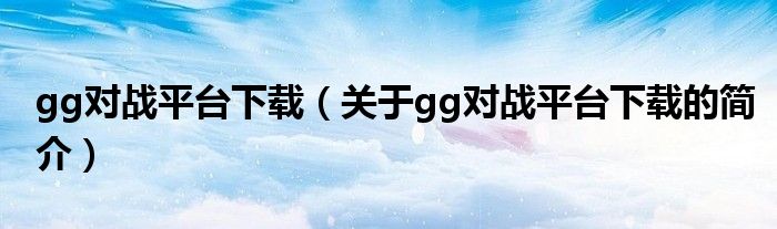 gg对战平台下载（关于gg对战平台下载的简介）