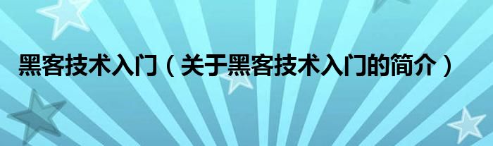 黑客技术入门（关于黑客技术入门的简介）