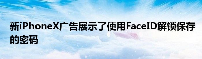 新iPhoneX广告展示了使用FaceID解锁保存的密码