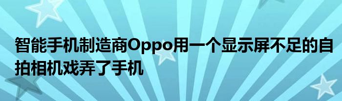 智能手机制造商Oppo用一个显示屏不足的自拍相机戏弄了手机