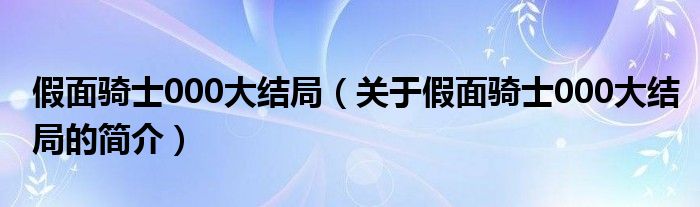 假面骑士000大结局（关于假面骑士000大结局的简介）