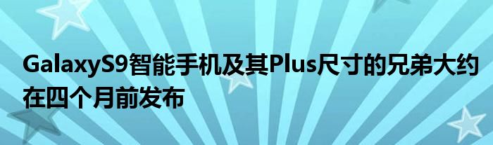 GalaxyS9智能手机及其Plus尺寸的兄弟大约在四个月前发布