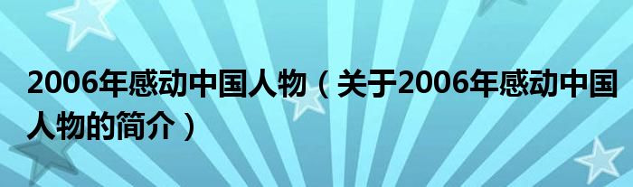 2006年感动中国人物（关于2006年感动中国人物的简介）