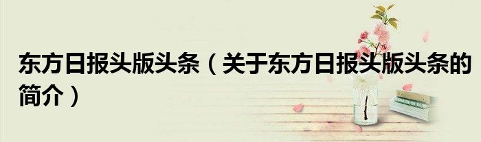 东方日报头版头条（关于东方日报头版头条的简介）