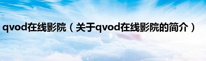 qvod在线影院（关于qvod在线影院的简介）