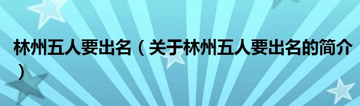 林州五人要出名（关于林州五人要出名的简介）