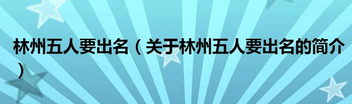 林州五人要出名（关于林州五人要出名的简介）