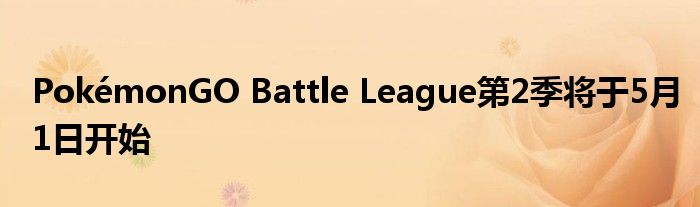 PokémonGO Battle League第2季将于5月1日开始