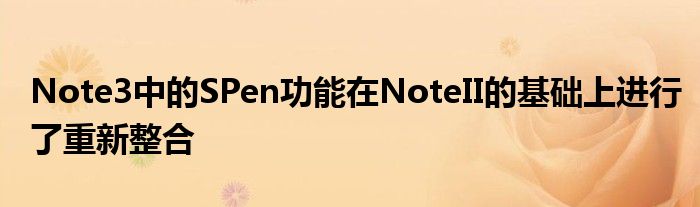 Note3中的SPen功能在NoteII的基础上进行了重新整合