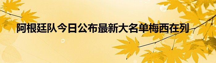 阿根廷队今日公布最新大名单梅西在列