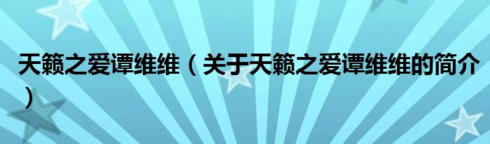 天籁之爱谭维维（关于天籁之爱谭维维的简介）