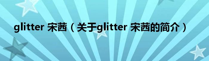 glitter 宋茜（关于glitter 宋茜的简介）