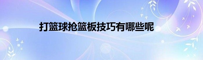 打篮球抢篮板技巧有哪些呢