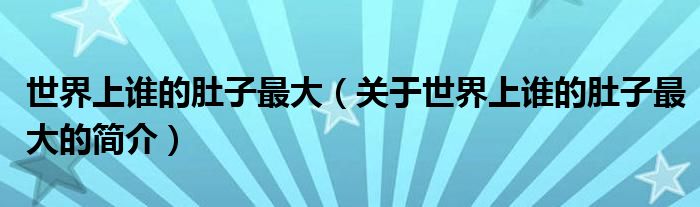 世界上谁的肚子最大（关于世界上谁的肚子最大的简介）