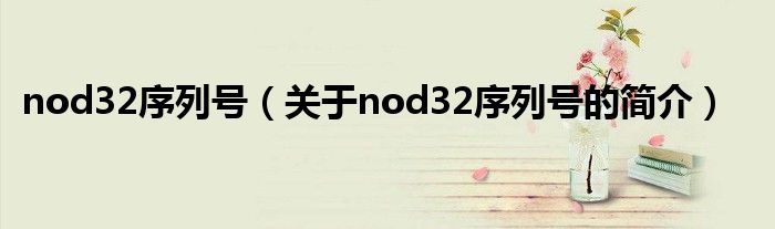 nod32序列号（关于nod32序列号的简介）