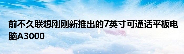 前不久联想刚刚新推出的7英寸可通话平板电脑A3000