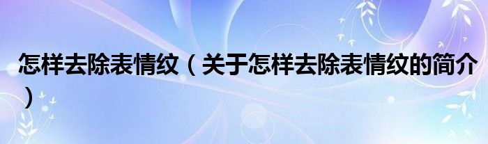 怎样去除表情纹（关于怎样去除表情纹的简介）