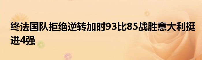 终法国队拒绝逆转加时93比85战胜意大利挺进4强