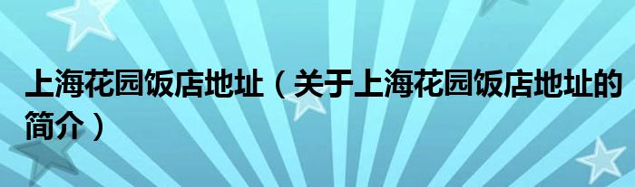 上海花园饭店地址（关于上海花园饭店地址的简介）