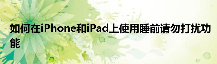 如何在iPhone和iPad上使用睡前请勿打扰功能