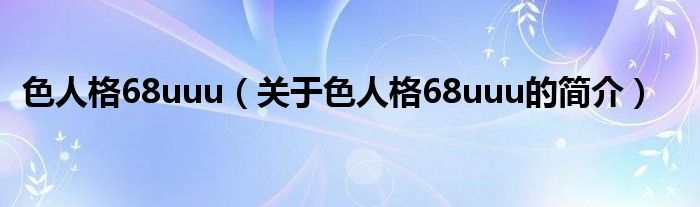 色人格68uuu（关于色人格68uuu的简介）