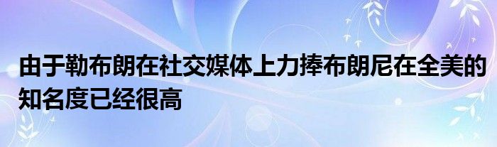 由于勒布朗在社交媒体上力捧布朗尼在全美的知名度已经很高