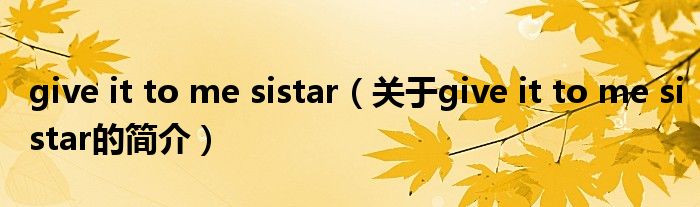 give it to me sistar（关于give it to me sistar的简介）