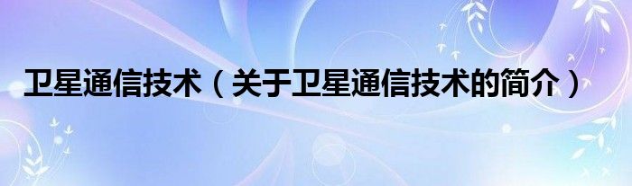 卫星通信技术（关于卫星通信技术的简介）