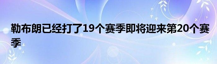 勒布朗已经打了19个赛季即将迎来第20个赛季