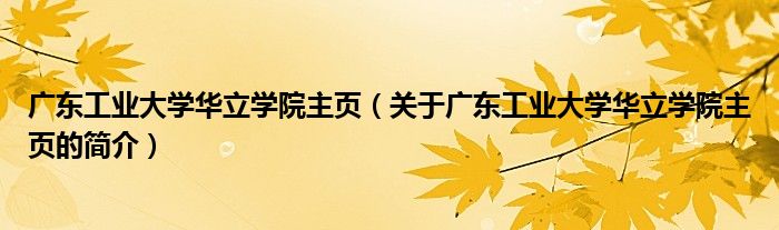 广东工业大学华立学院主页（关于广东工业大学华立学院主页的简介）