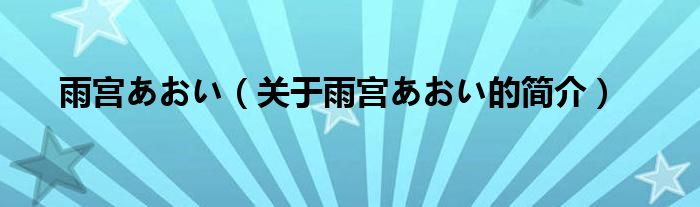 雨宫あおい（关于雨宫あおい的简介）