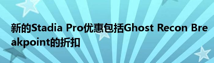 新的Stadia Pro优惠包括Ghost Recon Breakpoint的折扣