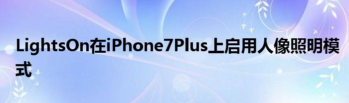 LightsOn在iPhone7Plus上启用人像照明模式