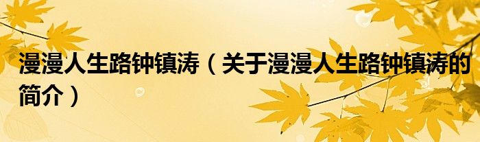 漫漫人生路钟镇涛（关于漫漫人生路钟镇涛的简介）