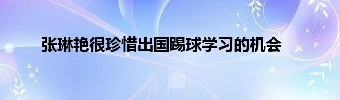 张琳艳很珍惜出国踢球学习的机会