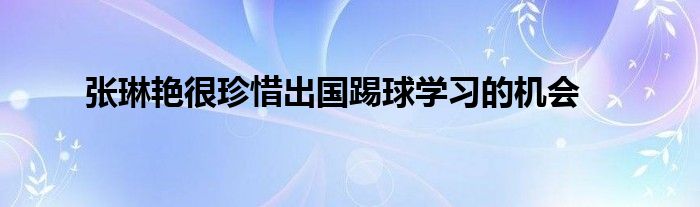 张琳艳很珍惜出国踢球学习的机会