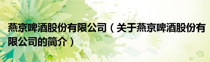 燕京啤酒股份有限公司（关于燕京啤酒股份有限公司的简介）
