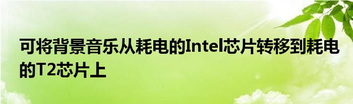 可将背景音乐从耗电的Intel芯片转移到耗电的T2芯片上