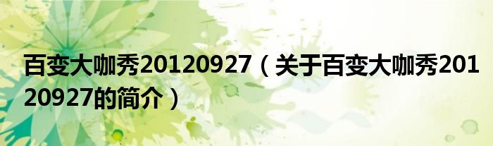 百变大咖秀20120927（关于百变大咖秀20120927的简介）