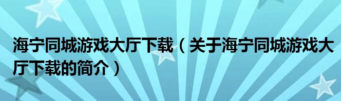 海宁同城游戏大厅下载（关于海宁同城游戏大厅下载的简介）