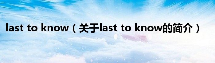 last to know（关于last to know的简介）