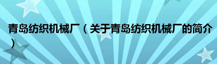 青岛纺织机械厂（关于青岛纺织机械厂的简介）