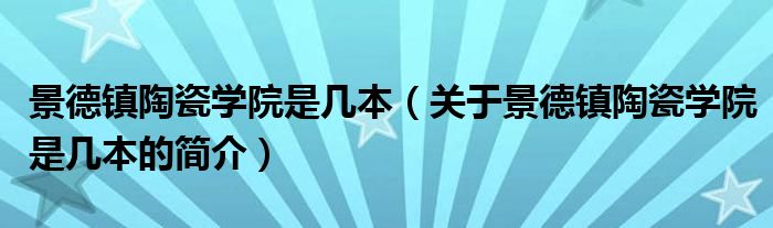 景德镇陶瓷学院是几本（关于景德镇陶瓷学院是几本的简介）