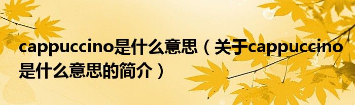 cappuccino是什么意思（关于cappuccino是什么意思的简介）