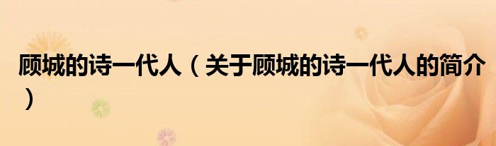 顾城的诗一代人（关于顾城的诗一代人的简介）