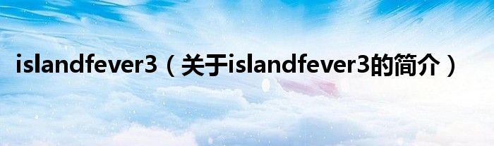 islandfever3（关于islandfever3的简介）
