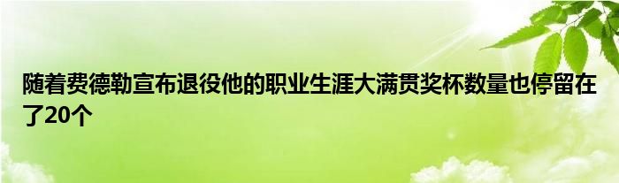 随着费德勒宣布退役他的职业生涯大满贯奖杯数量也停留在了20个