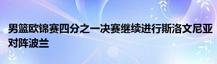 男篮欧锦赛四分之一决赛继续进行斯洛文尼亚对阵波兰