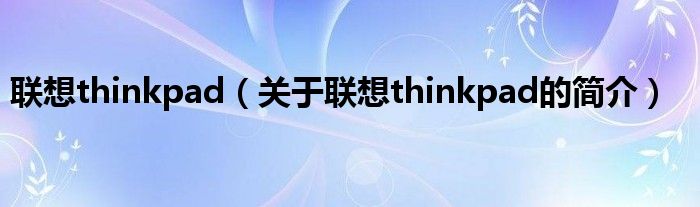 联想thinkpad（关于联想thinkpad的简介）